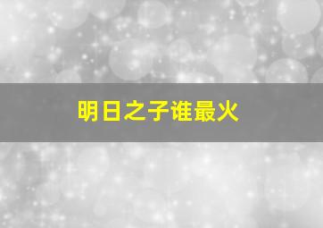 明日之子谁最火