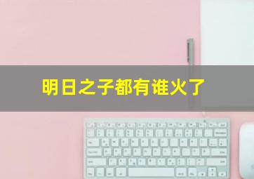 明日之子都有谁火了