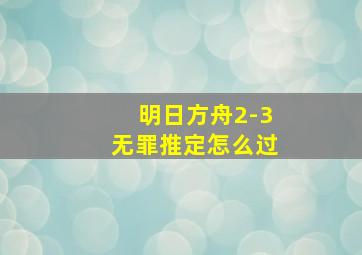 明日方舟2-3无罪推定怎么过