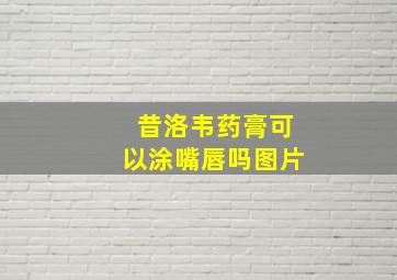 昔洛韦药膏可以涂嘴唇吗图片