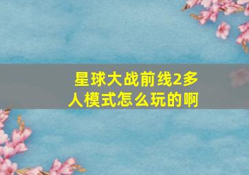 星球大战前线2多人模式怎么玩的啊