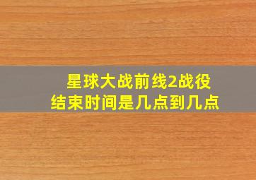 星球大战前线2战役结束时间是几点到几点