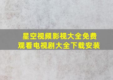 星空视频影视大全免费观看电视剧大全下载安装