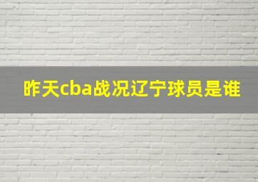 昨天cba战况辽宁球员是谁