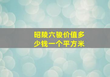 昭陵六骏价值多少钱一个平方米