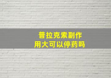 普拉克索副作用大可以停药吗