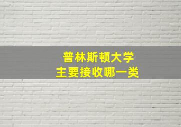 普林斯顿大学主要接收哪一类