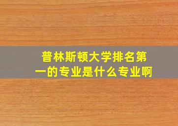 普林斯顿大学排名第一的专业是什么专业啊