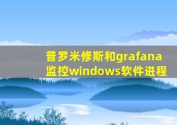 普罗米修斯和grafana监控windows软件进程