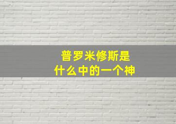 普罗米修斯是什么中的一个神