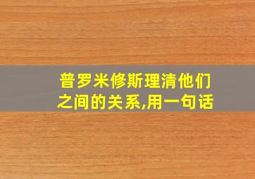 普罗米修斯理清他们之间的关系,用一句话