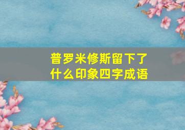 普罗米修斯留下了什么印象四字成语