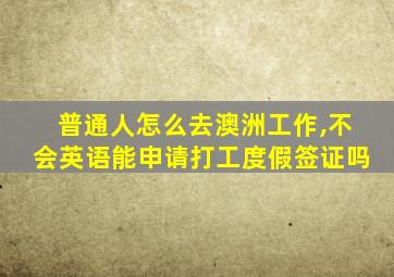 普通人怎么去澳洲工作,不会英语能申请打工度假签证吗