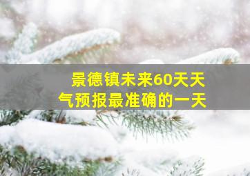 景德镇未来60天天气预报最准确的一天