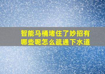 智能马桶堵住了妙招有哪些呢怎么疏通下水道