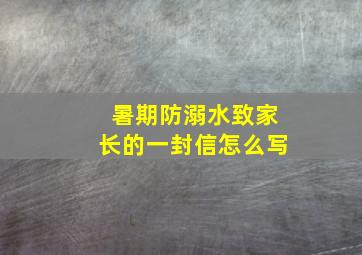 暑期防溺水致家长的一封信怎么写