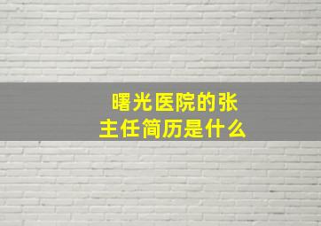 曙光医院的张主任简历是什么