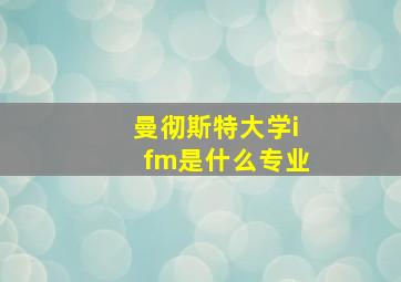 曼彻斯特大学ifm是什么专业