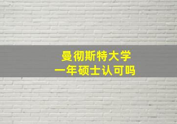 曼彻斯特大学一年硕士认可吗