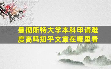 曼彻斯特大学本科申请难度高吗知乎文章在哪里看