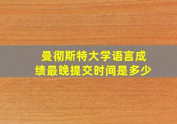 曼彻斯特大学语言成绩最晚提交时间是多少