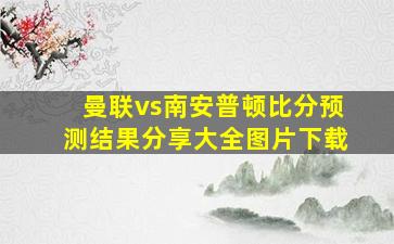 曼联vs南安普顿比分预测结果分享大全图片下载