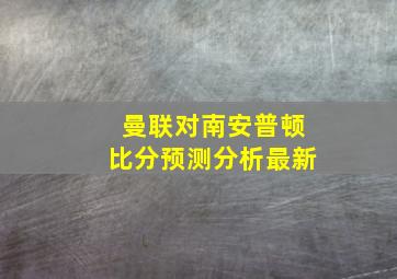 曼联对南安普顿比分预测分析最新