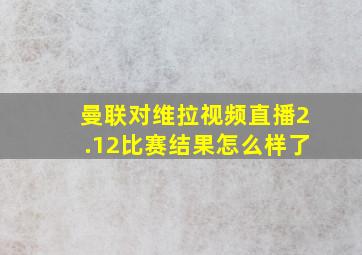 曼联对维拉视频直播2.12比赛结果怎么样了