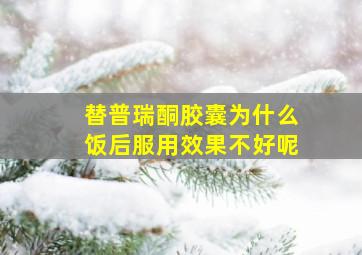 替普瑞酮胶囊为什么饭后服用效果不好呢