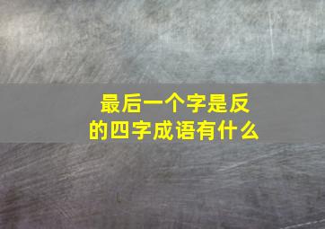 最后一个字是反的四字成语有什么