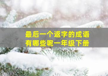 最后一个返字的成语有哪些呢一年级下册