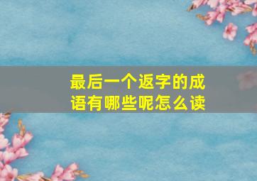 最后一个返字的成语有哪些呢怎么读