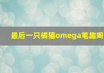 最后一只橘猫omega笔趣阁