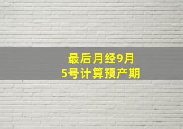 最后月经9月5号计算预产期