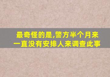 最奇怪的是,警方半个月来一直没有安排人来调查此事