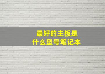 最好的主板是什么型号笔记本