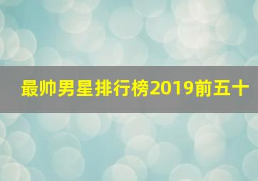 最帅男星排行榜2019前五十