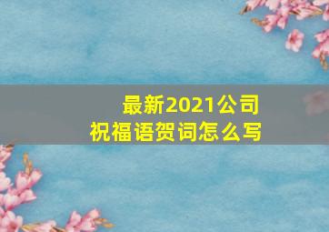 最新2021公司祝福语贺词怎么写