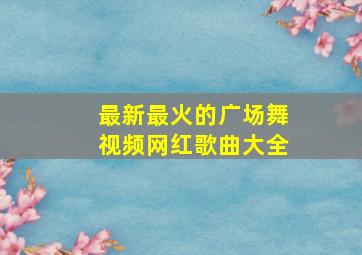 最新最火的广场舞视频网红歌曲大全