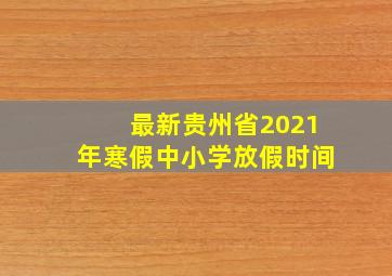 最新贵州省2021年寒假中小学放假时间