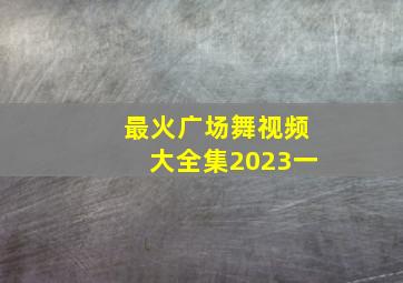 最火广场舞视频大全集2023一