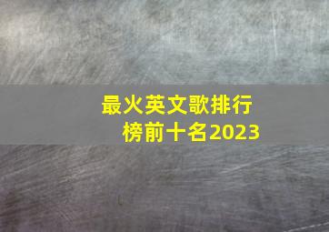 最火英文歌排行榜前十名2023