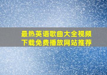 最热英语歌曲大全视频下载免费播放网站推荐