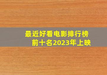 最近好看电影排行榜前十名2023年上映