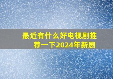 最近有什么好电视剧推荐一下2024年新剧