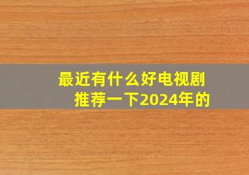 最近有什么好电视剧推荐一下2024年的