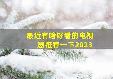 最近有啥好看的电视剧推荐一下2023