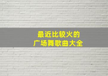 最近比较火的广场舞歌曲大全