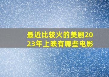 最近比较火的美剧2023年上映有哪些电影