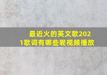 最近火的英文歌2021歌词有哪些呢视频播放